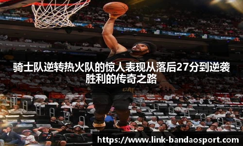 骑士队逆转热火队的惊人表现从落后27分到逆袭胜利的传奇之路